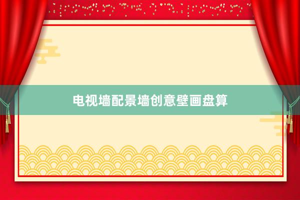 电视墙配景墙创意壁画盘算