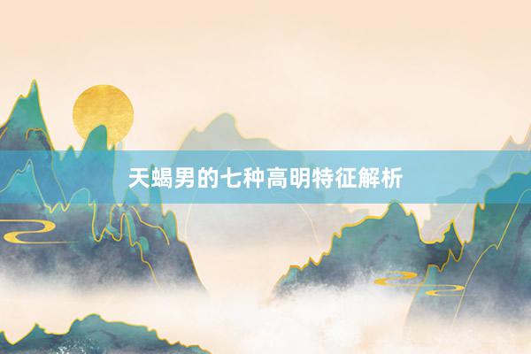 天蝎男的七种高明特征解析
